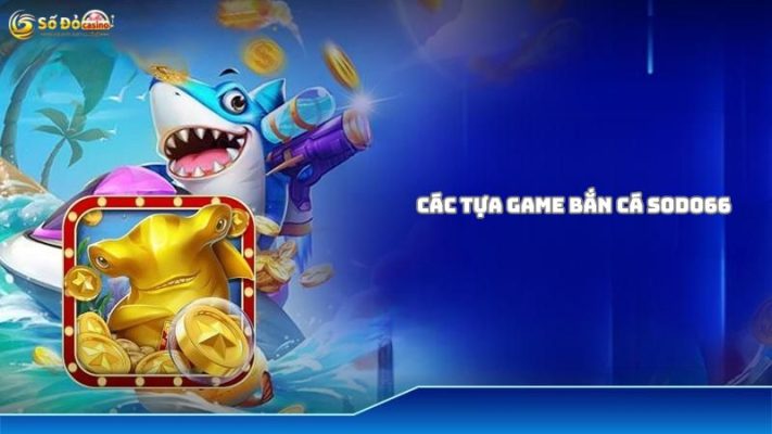 Các tựa game bắn cá hấp dẫn tại Sodo66